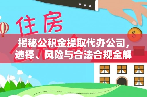 元宝山揭秘公积金提取代办公司，选择、风险与合法合规全解析
