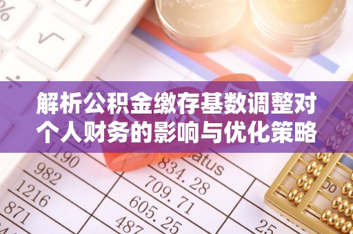元宝山解析公积金缴存基数调整对个人财务的影响与优化策略
