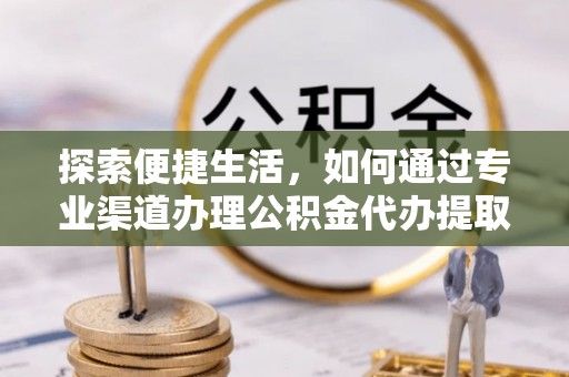 元宝山探索便捷生活，如何通过专业渠道办理公积金代办提取业务