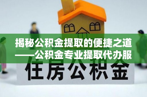 元宝山揭秘公积金提取的便捷之道——公积金专业提取代办服务解析
