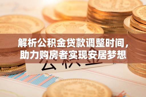 元宝山解析公积金贷款调整时间，助力购房者实现安居梦想