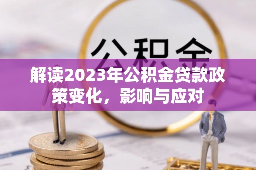 元宝山解读2023年公积金贷款政策变化，影响与应对