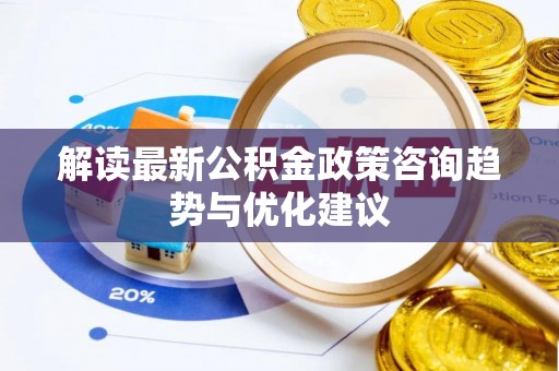 元宝山解读最新公积金政策咨询趋势与优化建议