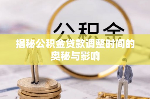 元宝山揭秘公积金贷款调整时间的奥秘与影响
