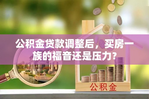 元宝山公积金贷款调整后，买房一族的福音还是压力？