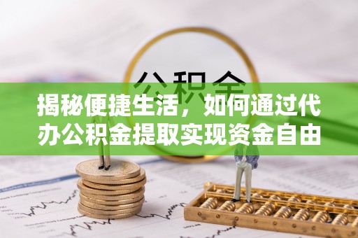 元宝山揭秘便捷生活，如何通过代办公积金提取实现资金自由