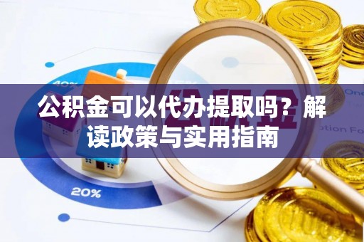元宝山公积金可以代办提取吗？解读政策与实用指南