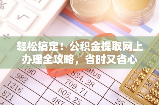 元宝山轻松搞定！公积金提取网上办理全攻略，省时又省心