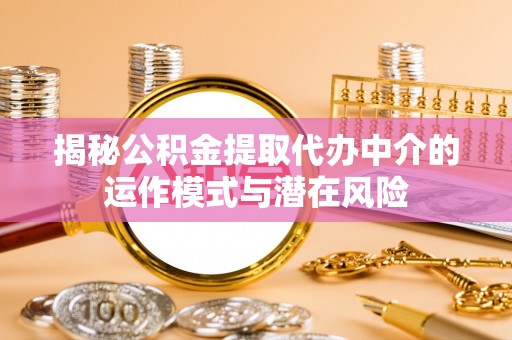 元宝山揭秘公积金提取代办中介的运作模式与潜在风险