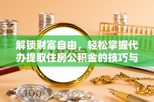 元宝山解锁财富自由，轻松掌握代办提取住房公积金的技巧与攻略