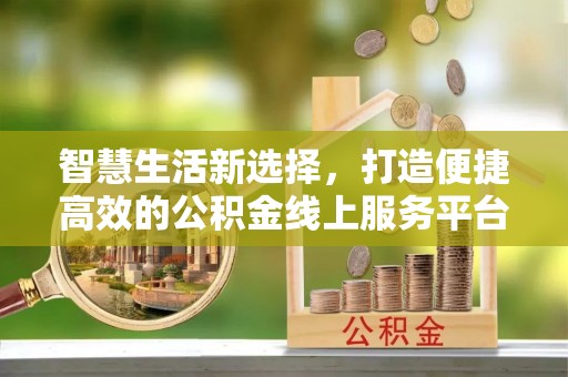 元宝山智慧生活新选择，打造便捷高效的公积金线上服务平台