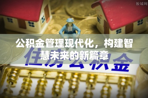 元宝山公积金管理现代化，构建智慧未来的新篇章