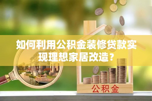 元宝山如何利用公积金装修贷款实现理想家居改造？