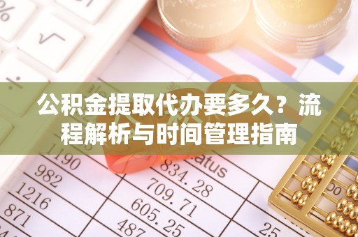 元宝山公积金提取代办要多久？流程解析与时间管理指南