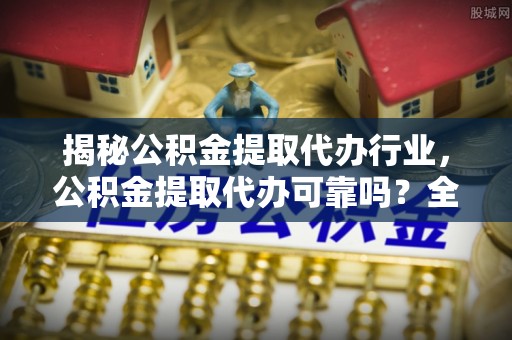 元宝山揭秘公积金提取代办行业，公积金提取代办可靠吗？全面解析与风险规避