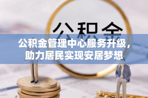 元宝山公积金管理中心服务升级，助力居民实现安居梦想
