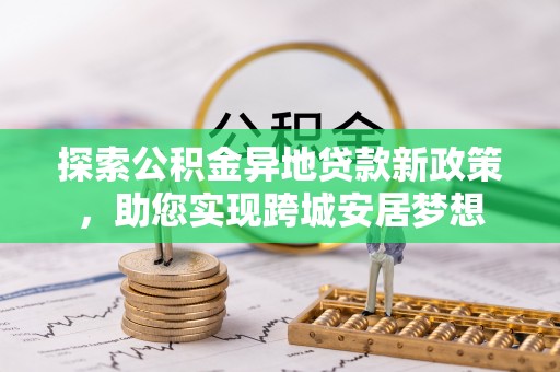 元宝山探索公积金异地贷款新政策，助您实现跨城安居梦想