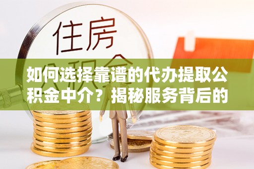 元宝山如何选择靠谱的代办提取公积金中介？揭秘服务背后的真相
