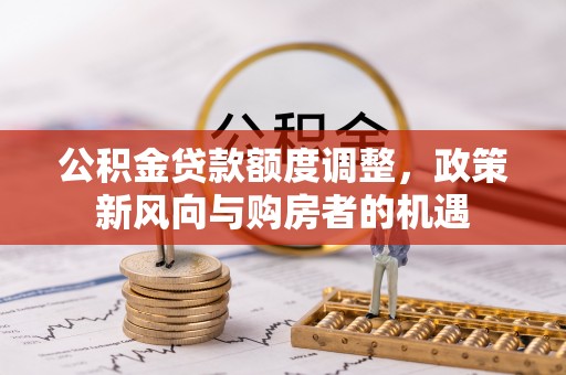 元宝山公积金贷款额度调整，政策新风向与购房者的机遇