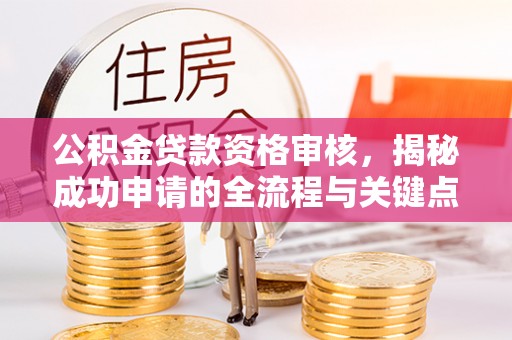 元宝山公积金贷款资格审核，揭秘成功申请的全流程与关键点
