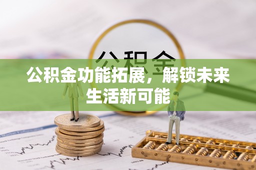 元宝山公积金功能拓展，解锁未来生活新可能