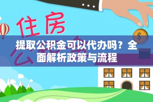 元宝山提取公积金可以代办吗？全面解析政策与流程