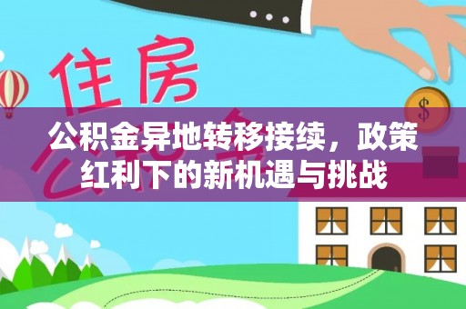 元宝山公积金异地转移接续，政策红利下的新机遇与挑战