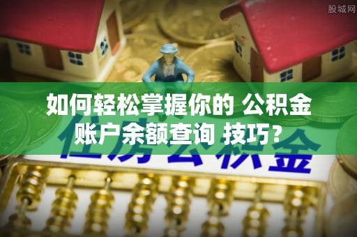元宝山如何轻松掌握你的 公积金账户余额查询 技巧？