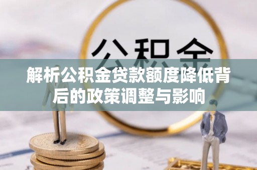 元宝山解析公积金贷款额度降低背后的政策调整与影响