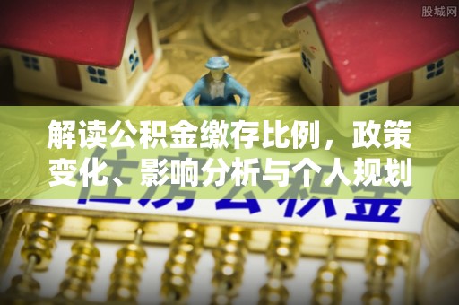 元宝山解读公积金缴存比例，政策变化、影响分析与个人规划