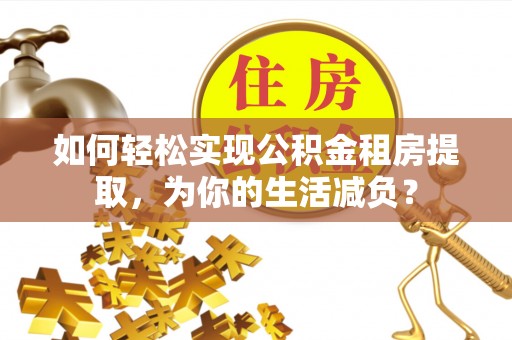 元宝山如何轻松实现公积金租房提取，为你的生活减负？