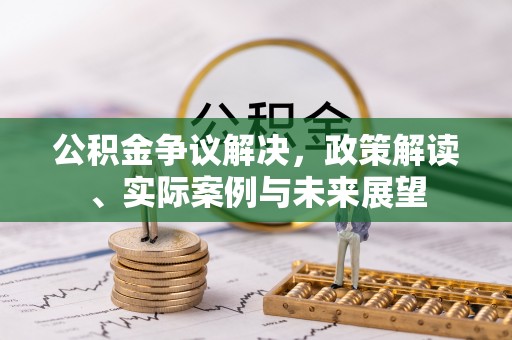 元宝山公积金争议解决，政策解读、实际案例与未来展望