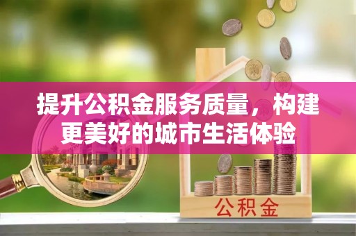 元宝山提升公积金服务质量，构建更美好的城市生活体验