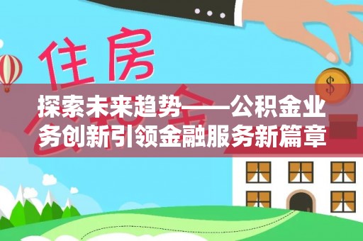 元宝山探索未来趋势——公积金业务创新引领金融服务新篇章