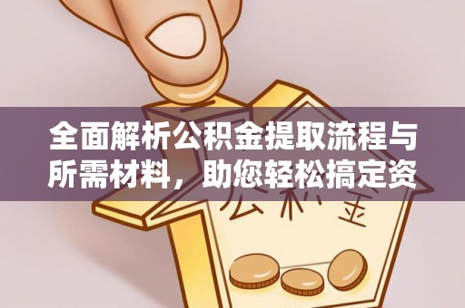 元宝山全面解析公积金提取流程与所需材料，助您轻松搞定资金提取