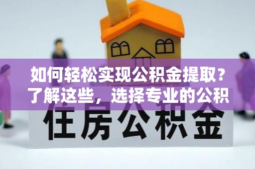 元宝山如何轻松实现公积金提取？了解这些，选择专业的公积金提取代办服务
