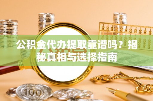 元宝山公积金代办提取靠谱吗？揭秘真相与选择指南