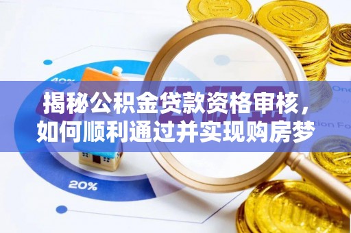 元宝山揭秘公积金贷款资格审核，如何顺利通过并实现购房梦想