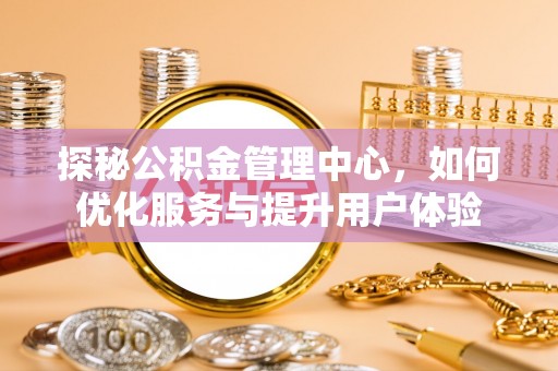 元宝山探秘公积金管理中心，如何优化服务与提升用户体验