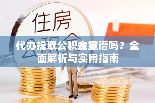 元宝山代办提取公积金靠谱吗？全面解析与实用指南