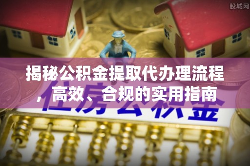 元宝山揭秘公积金提取代办理流程，高效、合规的实用指南