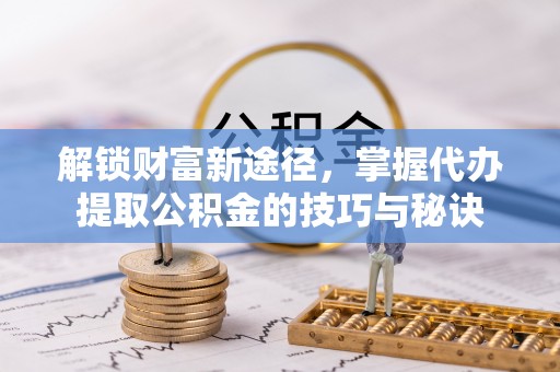 元宝山解锁财富新途径，掌握代办提取公积金的技巧与秘诀