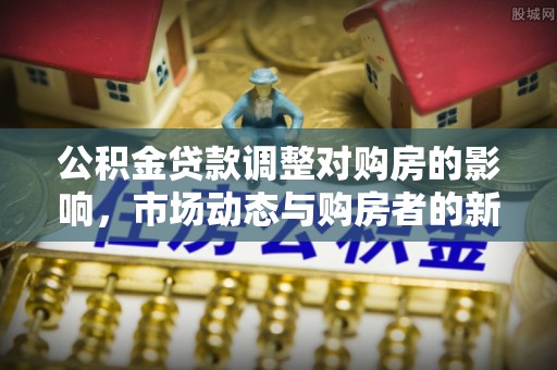 元宝山公积金贷款调整对购房的影响，市场动态与购房者的新选择