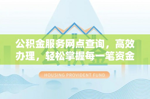 元宝山公积金服务网点查询，高效办理，轻松掌握每一笔资金动态