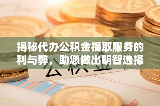 元宝山揭秘代办公积金提取服务的利与弊，助您做出明智选择