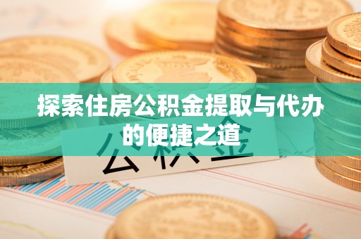 元宝山探索住房公积金提取与代办的便捷之道