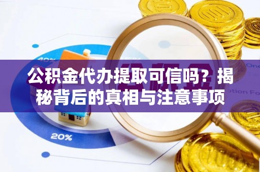 元宝山公积金代办提取可信吗？揭秘背后的真相与注意事项