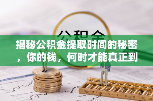 元宝山揭秘公积金提取时间的秘密，你的钱，何时才能真正到手？