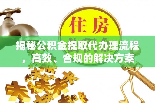 元宝山揭秘公积金提取代办理流程，高效、合规的解决方案