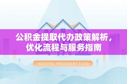 元宝山公积金提取代办政策解析，优化流程与服务指南